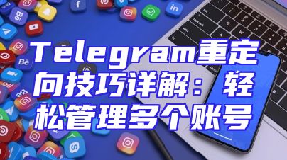 Telegram重定向技巧详解：轻松管理多个账号