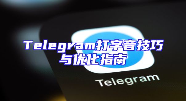 Telegram打字音技巧与优化指南