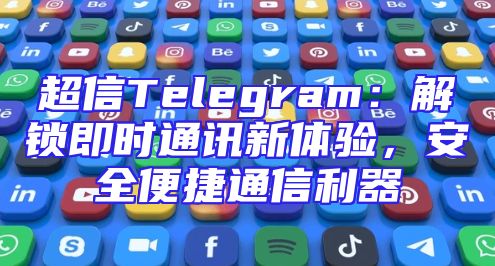 超信Telegram：解锁即时通讯新体验，安全便捷通信利器