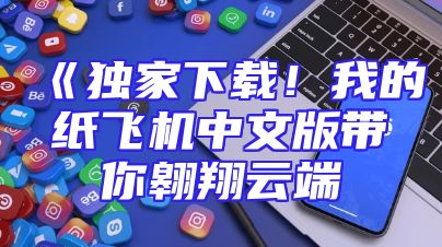 《独家下载！我的纸飞机中文版带你翱翔云端