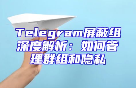 Telegram屏蔽组深度解析：如何管理群组和隐私