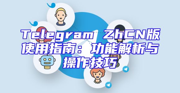 Telegram ZhCN版使用指南：功能解析与操作技巧