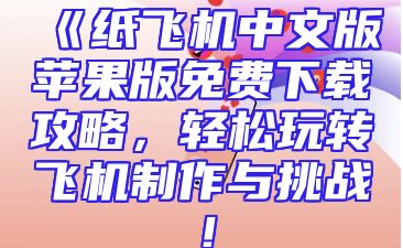 《纸飞机中文版苹果版免费下载攻略，轻松玩转飞机制作与挑战！