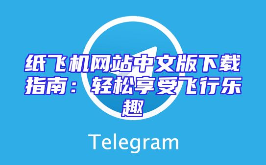纸飞机网站中文版下载指南：轻松享受飞行乐趣