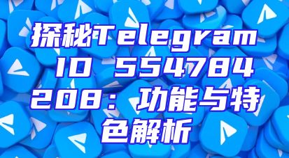 探秘Telegram ID 554784208：功能与特色解析