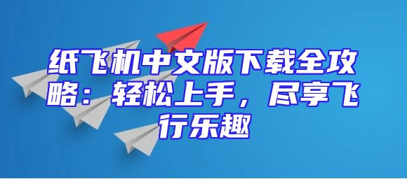 纸飞机中文版下载全攻略：轻松上手，尽享飞行乐趣