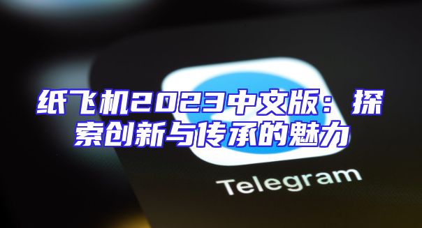 纸飞机2023中文版：探索创新与传承的魅力