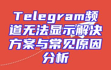 Telegram频道无法显示解决方案与常见原因分析