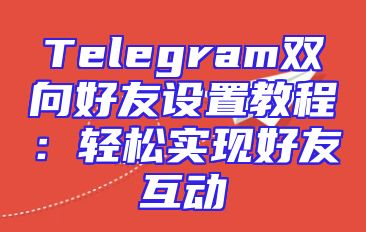 Telegram双向好友设置教程：轻松实现好友互动
