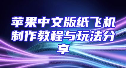 苹果中文版纸飞机制作教程与玩法分享