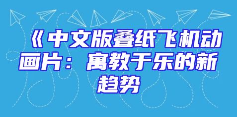 《中文版叠纸飞机动画片：寓教于乐的新趋势