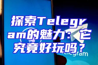 探索Telegram的魅力：它究竟好玩吗？
