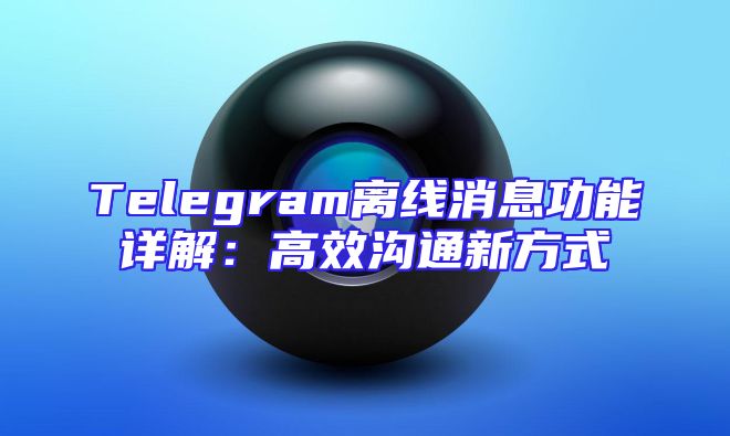 Telegram离线消息功能详解：高效沟通新方式