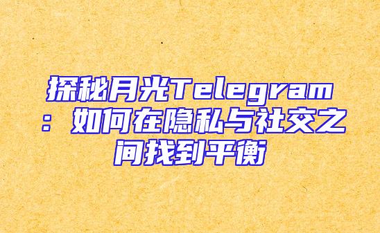 探秘月光Telegram：如何在隐私与社交之间找到平衡