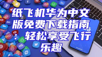 纸飞机华为中文版免费下载指南：轻松享受飞行乐趣