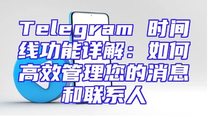 Telegram 时间线功能详解：如何高效管理您的消息和联系人
