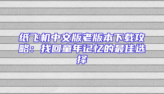 纸飞机中文版老版本下载攻略：找回童年记忆的最佳选择
