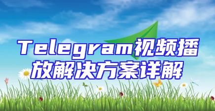 Telegram视频播放解决方案详解