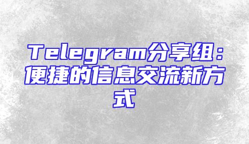 Telegram分享组：便捷的信息交流新方式