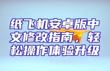 纸飞机安卓版中文修改指南，轻松操作体验升级