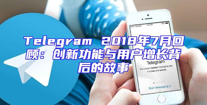 Telegram 2018年7月回顾：创新功能与用户增长背后的故事