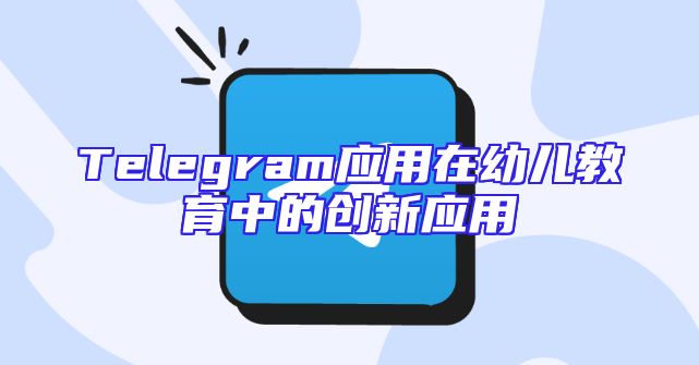 Telegram应用在幼儿教育中的创新应用