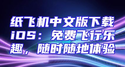 纸飞机中文版下载iOS：免费飞行乐趣，随时随地体验