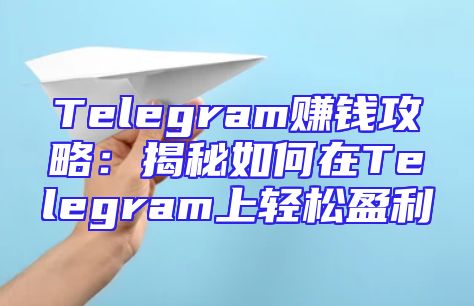 Telegram赚钱攻略：揭秘如何在Telegram上轻松盈利