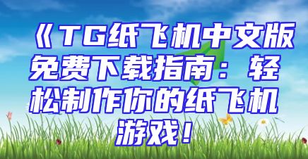 《TG纸飞机中文版免费下载指南：轻松制作你的纸飞机游戏！