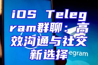 iOS Telegram群聊：高效沟通与社交新选择