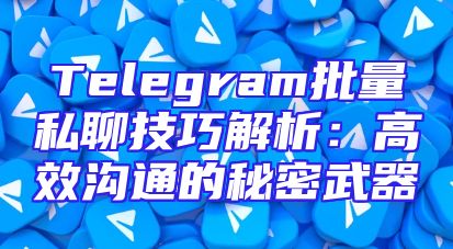Telegram批量私聊技巧解析：高效沟通的秘密武器