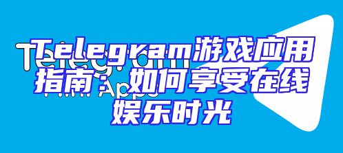 Telegram游戏应用指南：如何享受在线娱乐时光