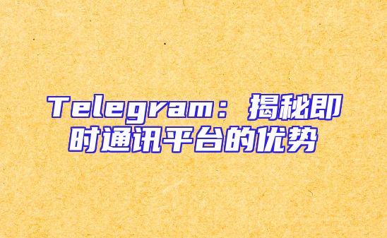 Telegram：揭秘即时通讯平台的优势