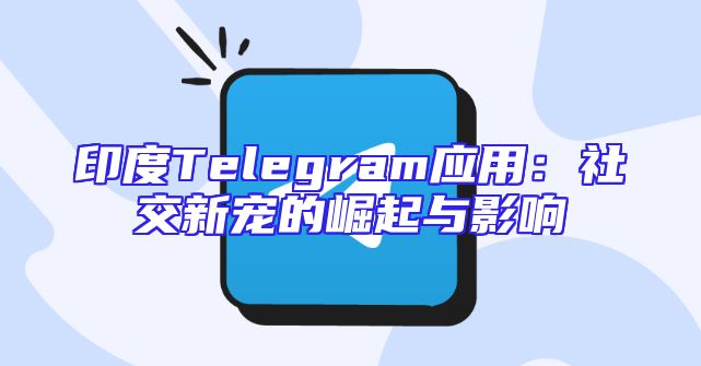 印度Telegram应用：社交新宠的崛起与影响