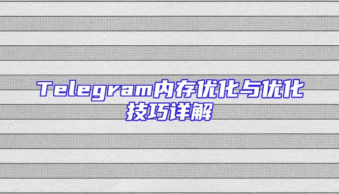 Telegram内存优化与优化技巧详解