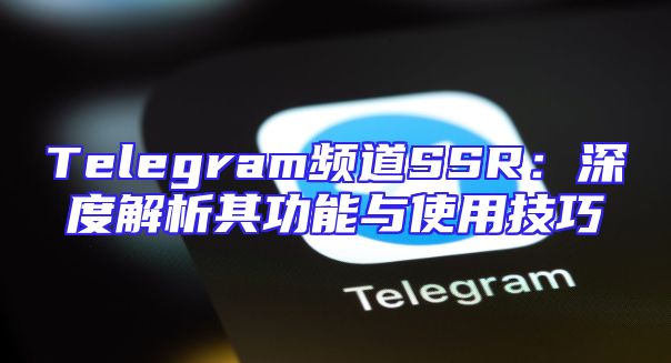 Telegram频道SSR：深度解析其功能与使用技巧