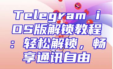 Telegram iOS版解锁教程：轻松解锁，畅享通讯自由