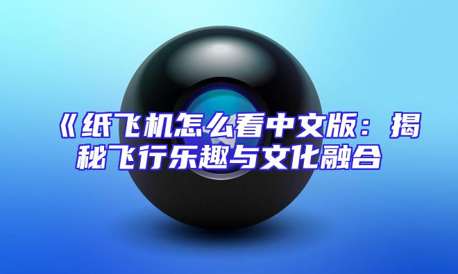 《纸飞机怎么看中文版：揭秘飞行乐趣与文化融合