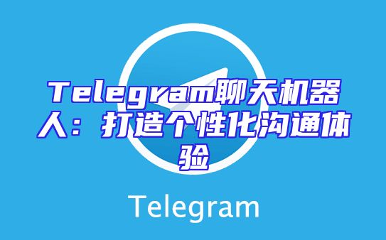 Telegram聊天机器人：打造个性化沟通体验