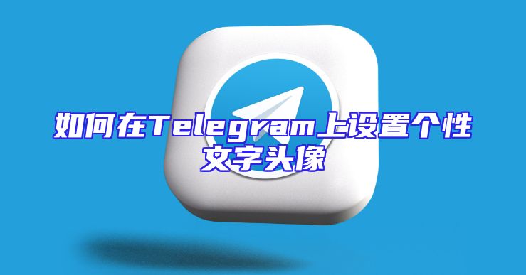 如何在Telegram上设置个性文字头像
