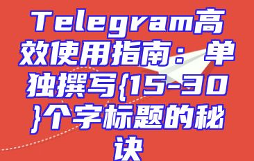 Telegram高效使用指南：单独撰写{15-30}个字标题的秘诀