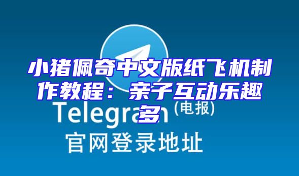 小猪佩奇中文版纸飞机制作教程：亲子互动乐趣多