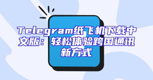 Telegram纸飞机下载中文版：轻松体验跨国通讯新方式