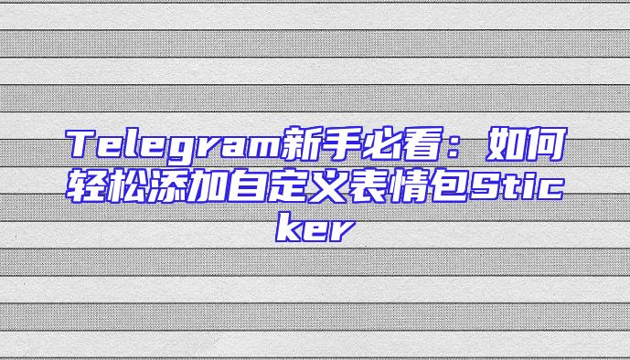 Telegram新手必看：如何轻松添加自定义表情包Sticker