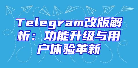 Telegram改版解析：功能升级与用户体验革新