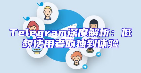 Telegram深度解析：低频使用者的独到体验