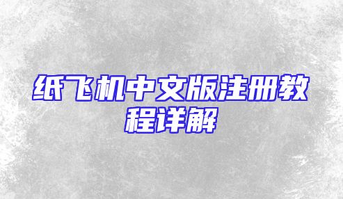 纸飞机中文版注册教程详解