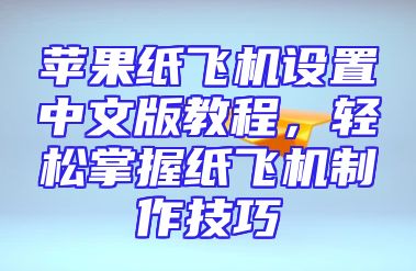 苹果纸飞机设置中文版教程，轻松掌握纸飞机制作技巧