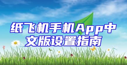纸飞机手机App中文版设置指南