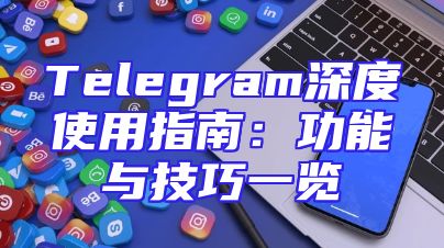 Telegram深度使用指南：功能与技巧一览